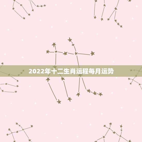 2022年十二生肖运程每月运势，2022年十二生肖猴运程每月运势