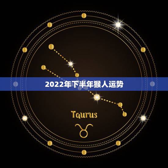 2022年下半年猴人运势,属猴人在2021年的全年运势 2022年下半年猴人运势,属猴人在2021年的全年运势