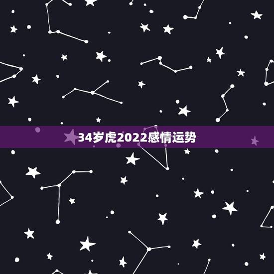 34岁虎2022感情运势，2022年属虎的本命年好不好