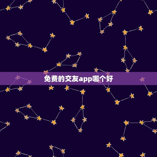 免费的交友app哪个好,免费交友软件哪个靠谱 免费的交友app哪个好,免费交友软件哪个靠谱