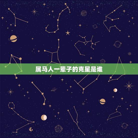 属马人一辈子的克星是谁，属马的最佳伴侣、贵人、理想拍档和克星都有哪些？