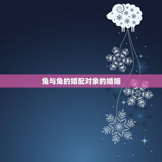 兔与兔的婚配对象的婚姻，属兔的人能与属兔的人婚配吗
