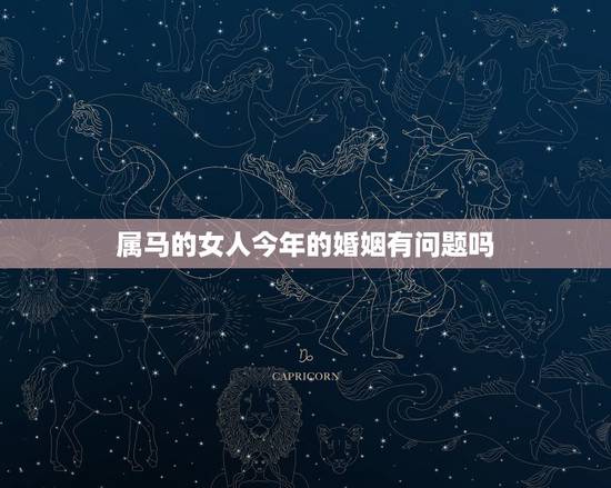 属马的女人今年的婚姻有问题吗，属马的巨蟹座女人婚姻离婚率