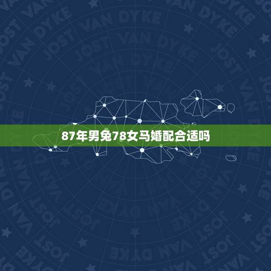 87年男兔78女马婚配合适吗,女78年属马和男87年属兔婚姻能长久吗 87年男兔78女马婚配合适吗,女78年属马和男87年属兔婚姻能长久吗
