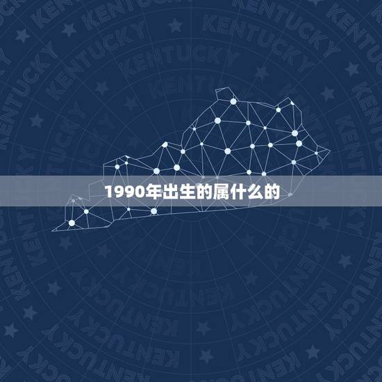 1990年出生的属什么的，请问：1990年出生的人属相是什么？