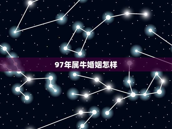 97年属牛婚姻怎样，97年属牛的是什么命