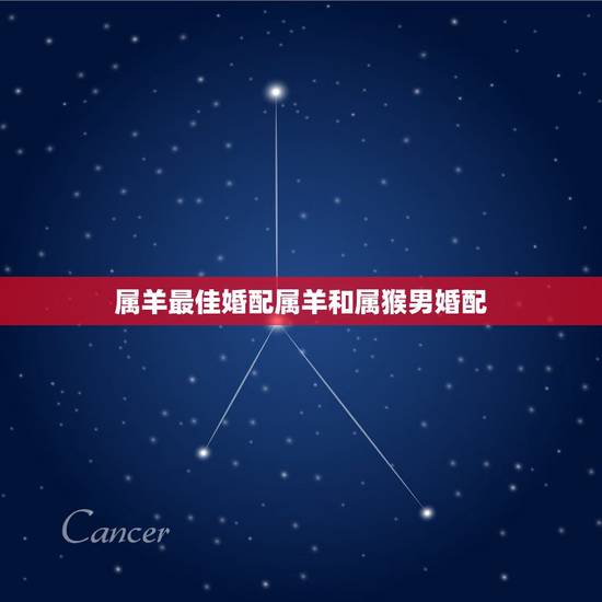属羊最佳婚配属羊和属猴男婚配,属猴男和属羊女相配吗 属羊最佳婚配属羊和属猴男婚配,属猴男和属羊女相配吗