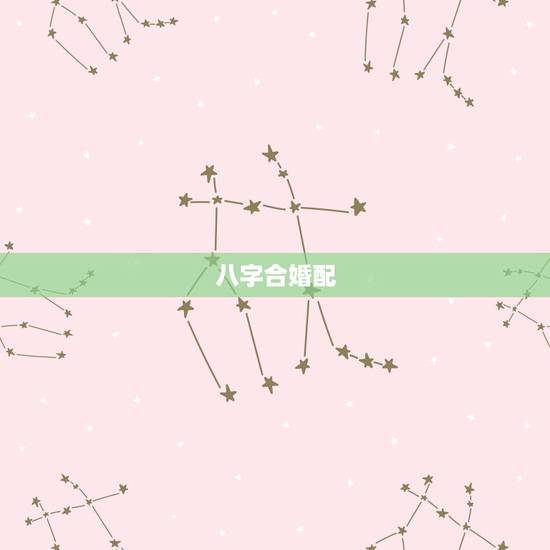 八字合婚配，八字合婚是怎么合的