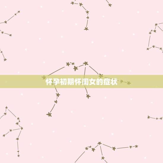 怀孕初期怀闺女的症状,生男孩和生女孩各有什么症状 怀孕初期怀闺女的症状,生男孩和生女孩各有什么症状