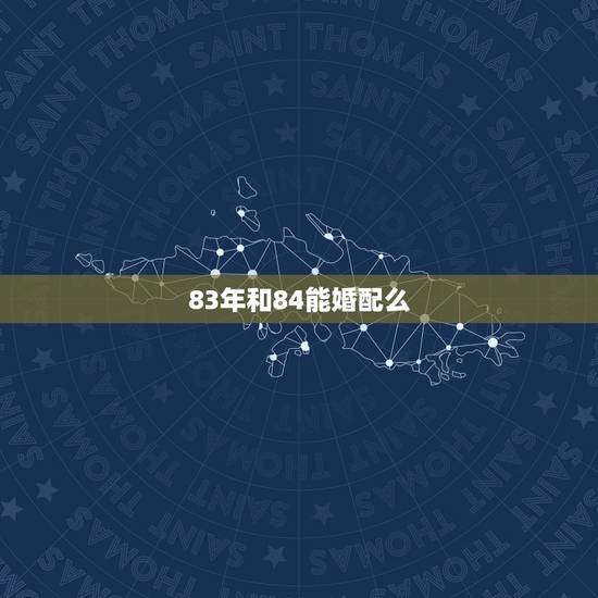 83年和84能婚配么，83年女与84年男婚姻相配好吗？