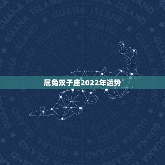 属兔双子座2022年运势,属兔的双子座,咋样? 属兔双子座2022年运势,属兔的双子座,咋样?