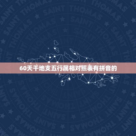 60天干地支五行属相对照表有拼音的，“天干地支”的 拼音是什么？