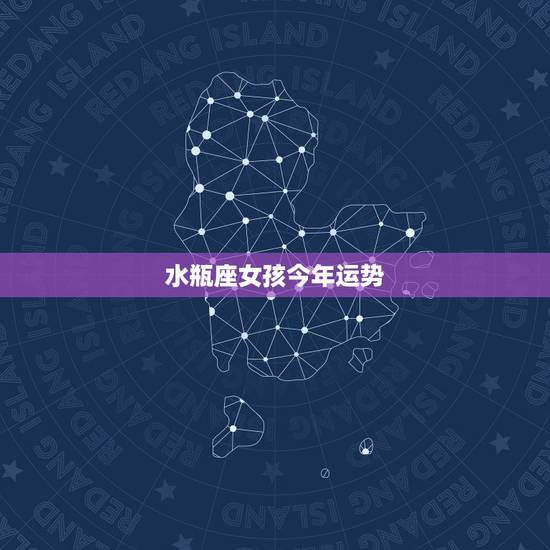 水瓶座女孩今年运势，水瓶座女生今年的运势如何