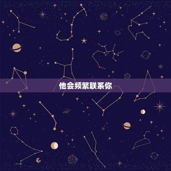 他会频繁联系你