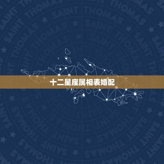十二星座属相表婚配,星座生肖配对 十二星座属相表婚配,星座生肖配对
