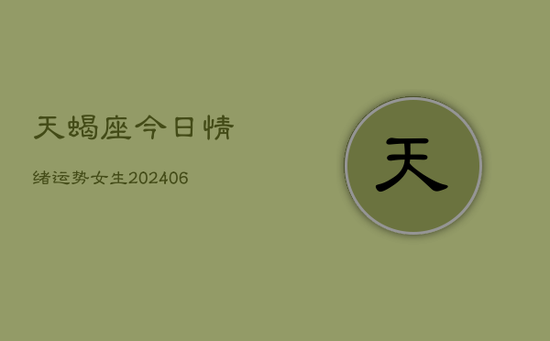 天蝎座今日情绪运势女生(20240605) 天蝎座今日情绪运势女生(20240605)