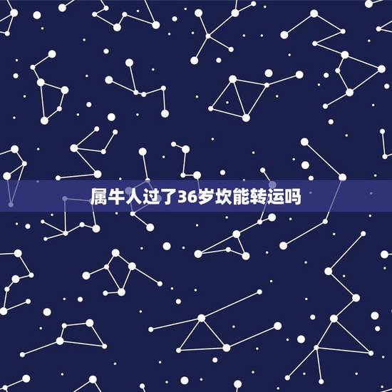 属牛人过了36岁坎能转运吗，85年属牛三大坎