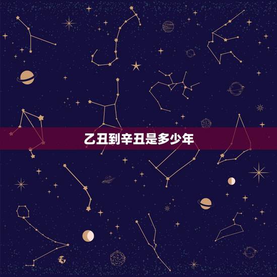 乙丑到辛丑是多少年，乙丑年是哪一年