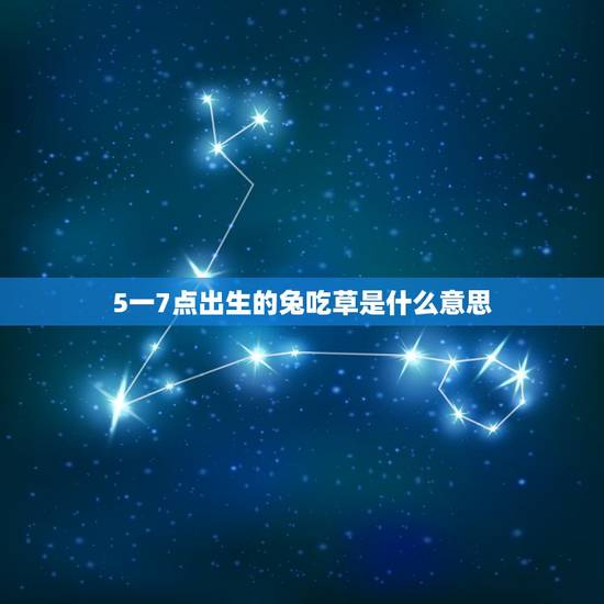 5一7点出生的兔吃草是什么意思，出生时间兔吃草什么意思