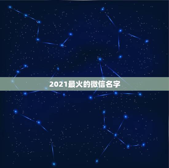 2021最火的微信名字，2021最火二字网名