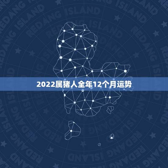 2022属猪人全年12个月运势，83年属猪2023年运程