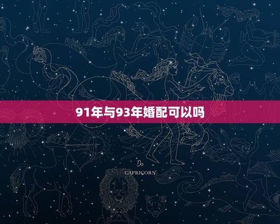 91年与93年婚配可以吗,91年属羊的男的和93年属鸡的配吗 91年与93年婚配可以吗,91年属羊的男的和93年属鸡的配吗