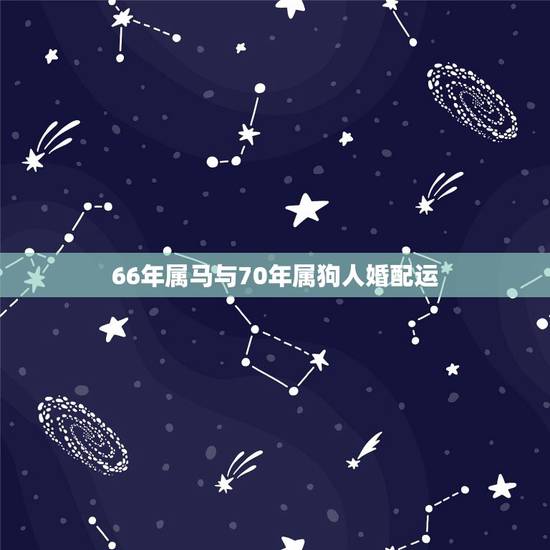 66年属马与70年属狗人婚配运,男属1966年马和属1970年狗在一起 66年属马与70年属狗人婚配运,男属1966年马和属1970年狗在一起