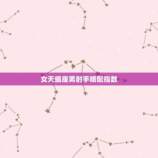 女天蝎座男射手婚配指数，84年男射手座和79年女天蝎座婚配指数