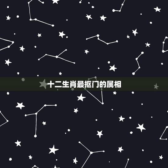 十二生肖最抠门的属相,十二生肖哪个最小气 十二生肖最抠门的属相,十二生肖哪个最小气