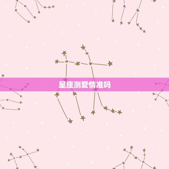 星座测爱情准吗，星座上的爱情准吗
