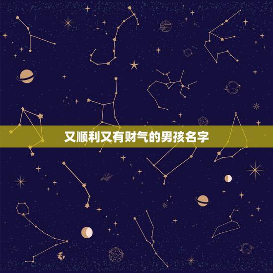 又顺利又有财气的男孩名字,与财气有关的成语名字 又顺利又有财气的男孩名字,与财气有关的成语名字