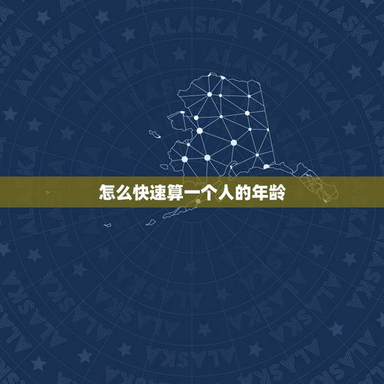 怎么快速算一个人的年龄,制表年龄公式 怎么快速算一个人的年龄,制表年龄公式