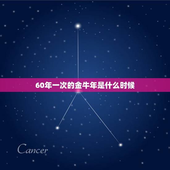 60年一次的金牛年是什么时候,金牛年的来源 60年一次的金牛年是什么时候,金牛年的来源