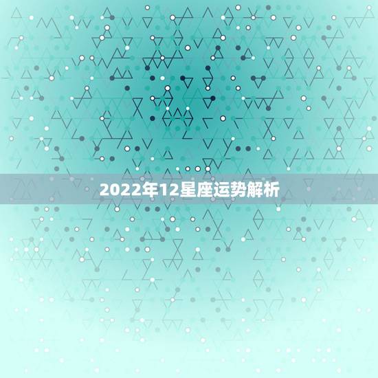 2022年12星座运势解析 2022年必倒霉的星座
