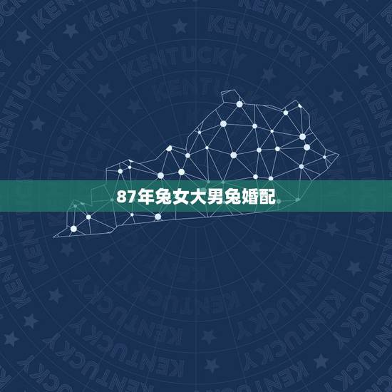 87年兔女大男兔婚配,87年属兔女和87年属兔男相配吗 87年兔女大男兔婚配,87年属兔女和87年属兔男相配吗