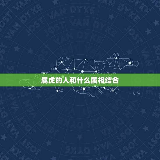 属虎的人和什么属相结合，属虎的人和什么属相相合