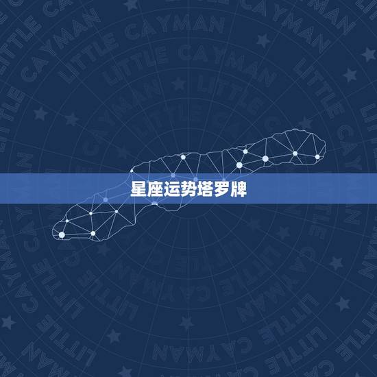星座运势塔罗牌,塔罗牌星座运势? 星座运势塔罗牌,塔罗牌星座运势?