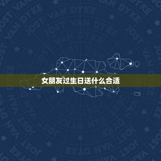 女朋友过生日送什么合适，女生朋友生日送什么礼物好