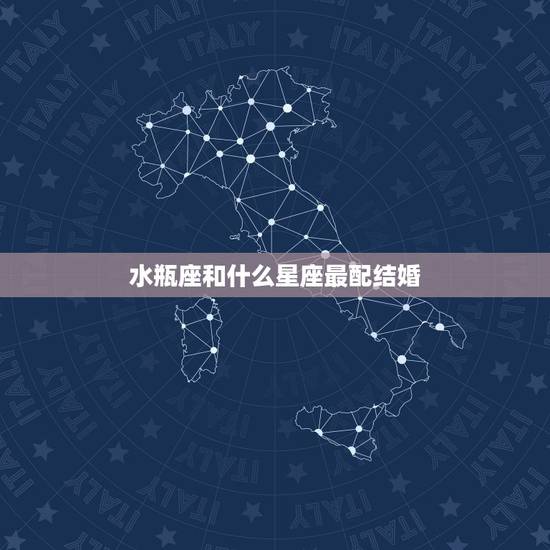 水瓶座和什么星座最配结婚，水瓶座和什么星座最配？