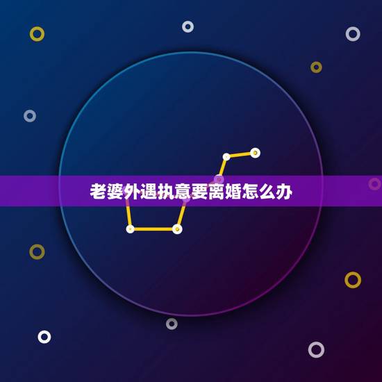 老婆外遇执意要离婚怎么办,老婆出轨要和我离婚,我真的不知道怎么办? 老婆外遇执意要离婚怎么办,老婆出轨要和我离婚,我真的不知道怎么办?