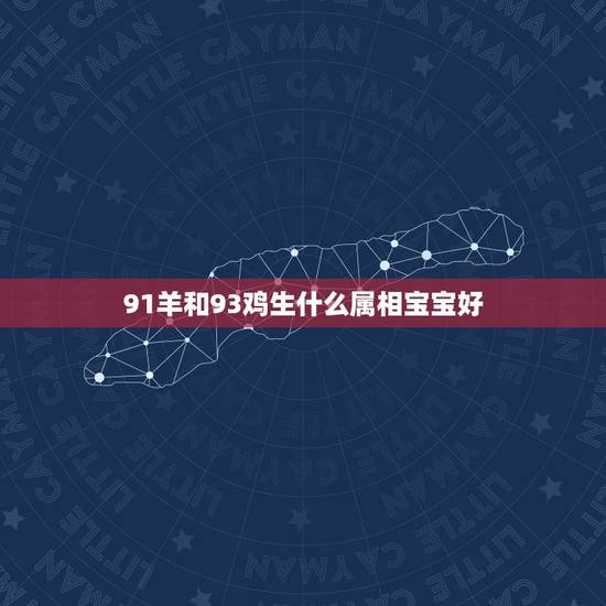 91羊和93鸡生什么属相宝宝好(如何选择组合) 91羊和93鸡生什么属相宝宝好(如何选择组合)