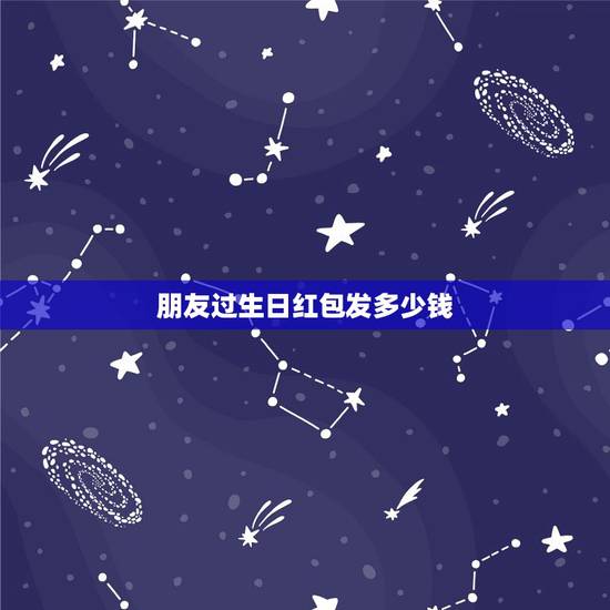 朋友过生日红包发多少钱,生日发红包该发多少 生日发红包一般发多少合适 朋友过生日红包发多少钱,生日发红包该发多少 生日发红包一般发多少合适