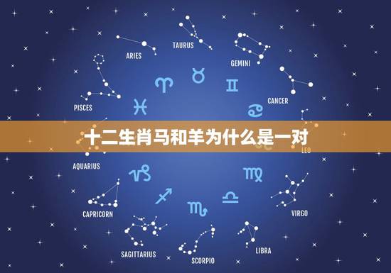 十二生肖马和羊为什么是一对,十二生肖羊代表什么 十二生肖马和羊为什么是一对,十二生肖羊代表什么
