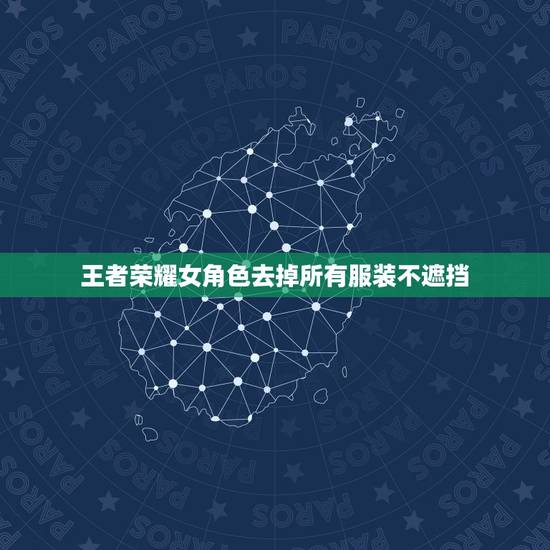 王者荣耀女角色去掉所有服装不遮挡，王者荣耀镜去掉所有服装不遮挡轮滑网