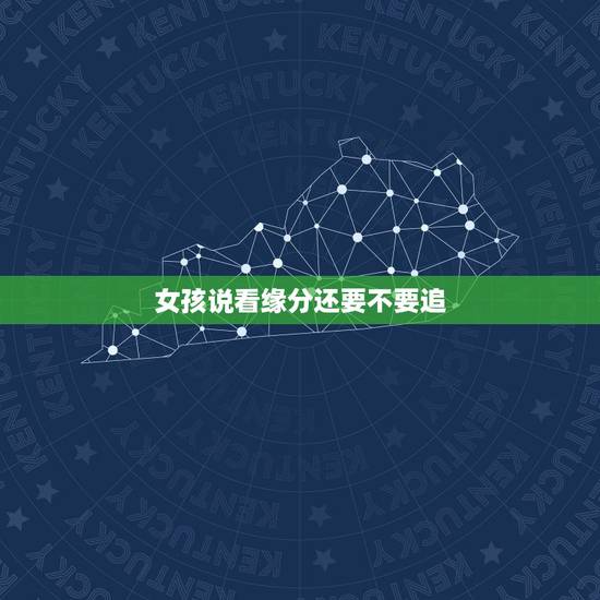 女孩说看缘分还要不要追,在你看来,追女生时,女生说看缘分是什么意思? 女孩说看缘分还要不要追,在你看来,追女生时,女生说看缘分是什么意思?