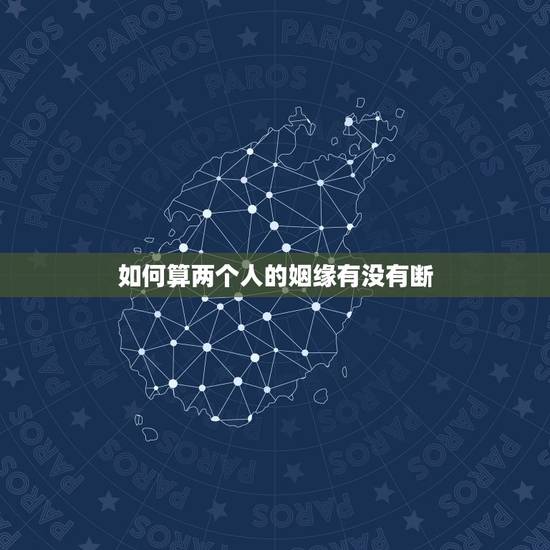 如何算两个人的姻缘有没有断,如何算出有几段婚姻 如何算两个人的姻缘有没有断,如何算出有几段婚姻
