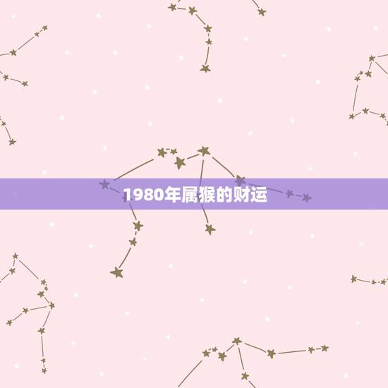 1980年属猴的财运，1980年属猴石榴木命