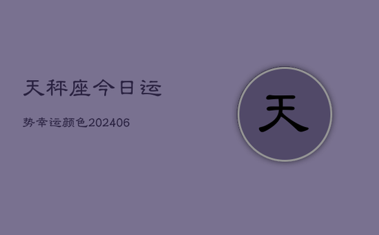 天秤座今日运势幸运颜色(20240605) 天秤座今日运势幸运颜色(20240605)