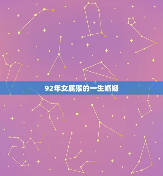 92年女属猴的一生婚姻 年属猴女和什么属相相配 92年女属猴的一生婚姻 年属猴女和什么属相相配