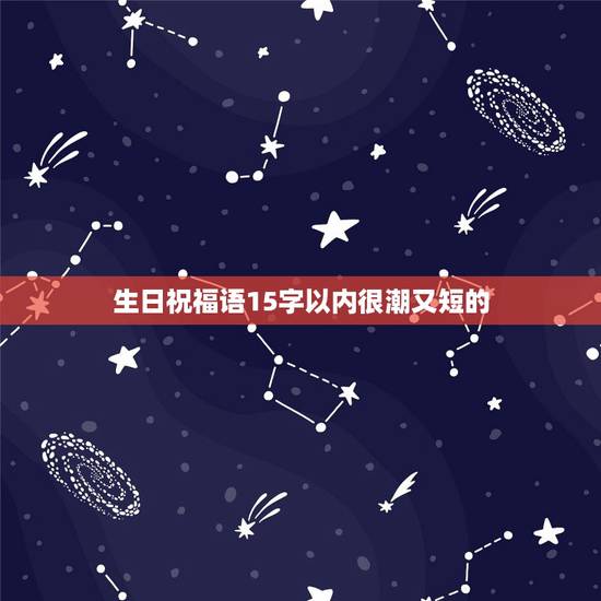 生日祝福语15字以内很潮又短的，生日祝福语